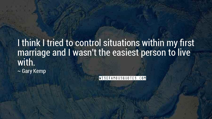 Gary Kemp Quotes: I think I tried to control situations within my first marriage and I wasn't the easiest person to live with.