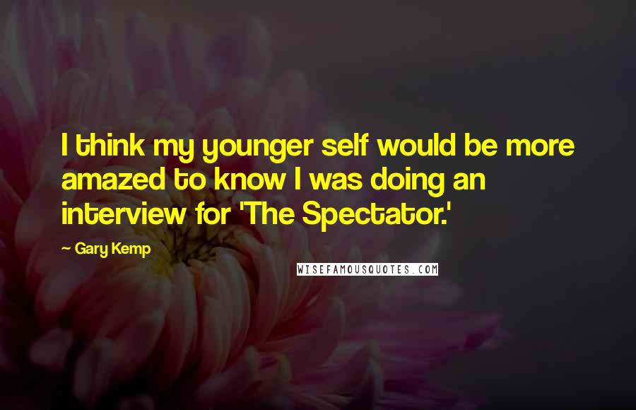 Gary Kemp Quotes: I think my younger self would be more amazed to know I was doing an interview for 'The Spectator.'