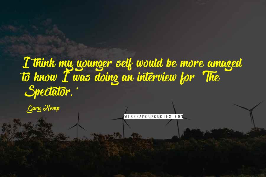 Gary Kemp Quotes: I think my younger self would be more amazed to know I was doing an interview for 'The Spectator.'