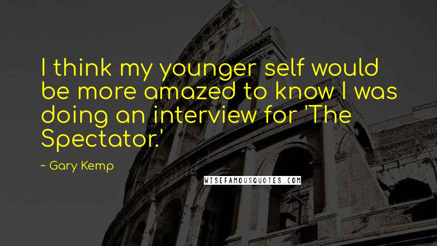 Gary Kemp Quotes: I think my younger self would be more amazed to know I was doing an interview for 'The Spectator.'