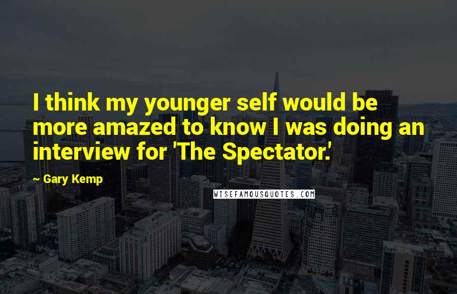 Gary Kemp Quotes: I think my younger self would be more amazed to know I was doing an interview for 'The Spectator.'