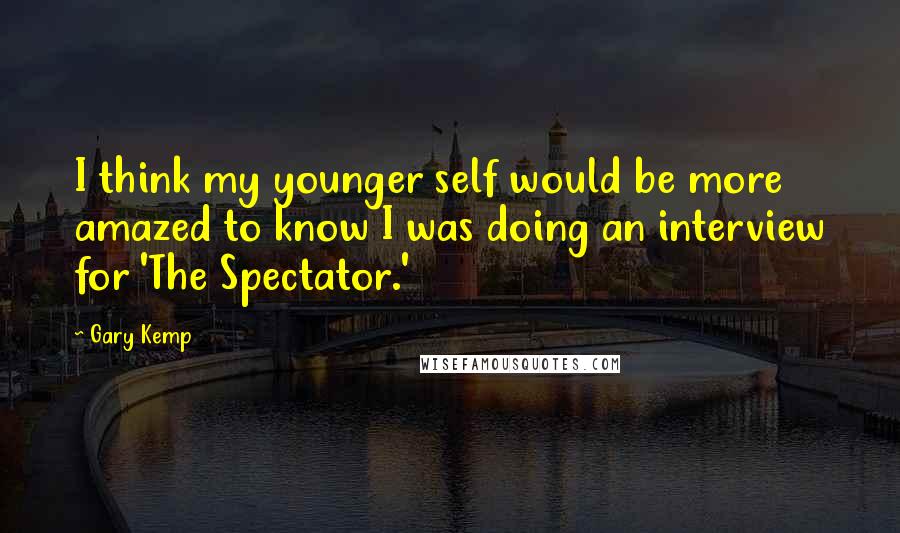 Gary Kemp Quotes: I think my younger self would be more amazed to know I was doing an interview for 'The Spectator.'