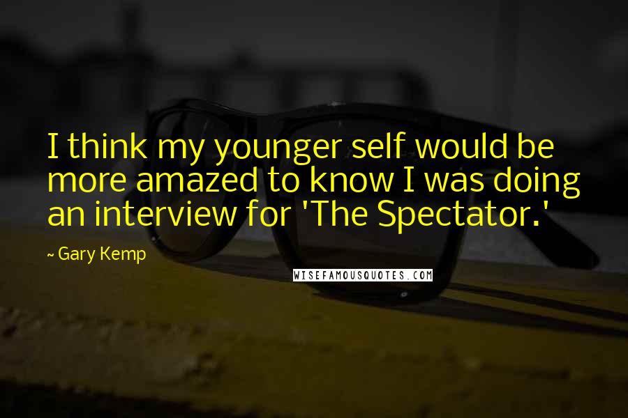 Gary Kemp Quotes: I think my younger self would be more amazed to know I was doing an interview for 'The Spectator.'