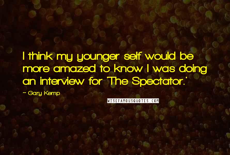 Gary Kemp Quotes: I think my younger self would be more amazed to know I was doing an interview for 'The Spectator.'