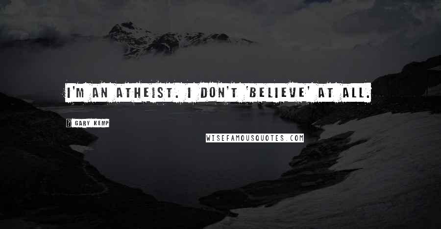 Gary Kemp Quotes: I'm an atheist. I don't 'believe' at all.