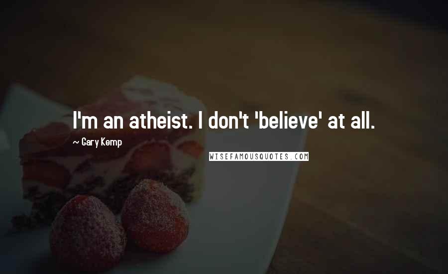 Gary Kemp Quotes: I'm an atheist. I don't 'believe' at all.