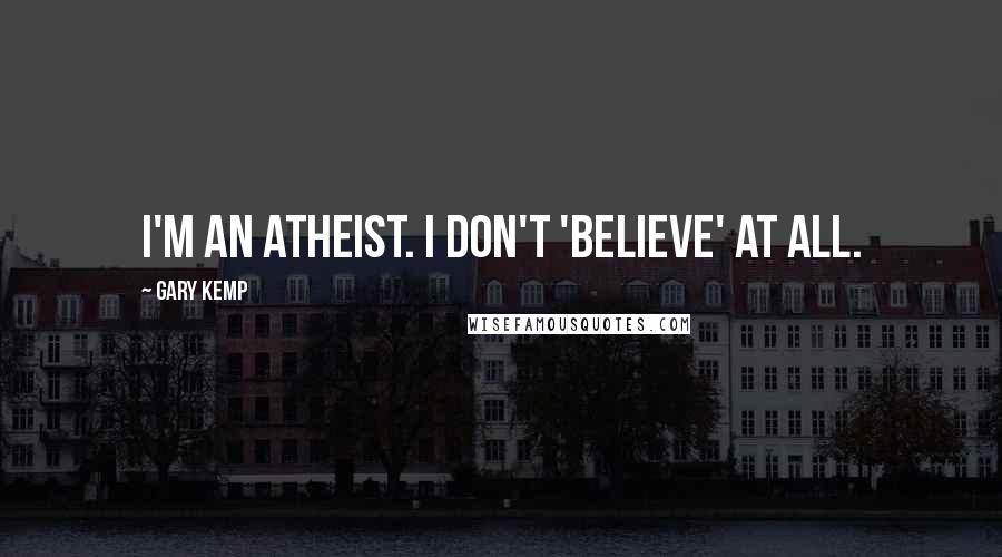 Gary Kemp Quotes: I'm an atheist. I don't 'believe' at all.