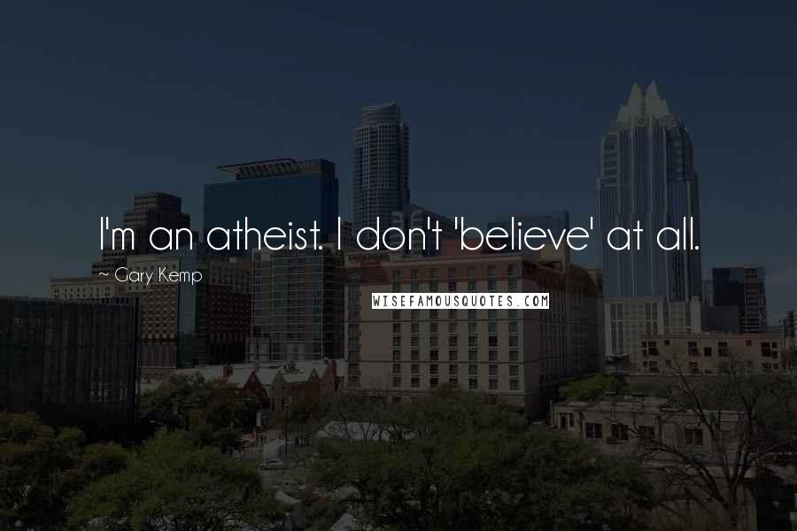 Gary Kemp Quotes: I'm an atheist. I don't 'believe' at all.