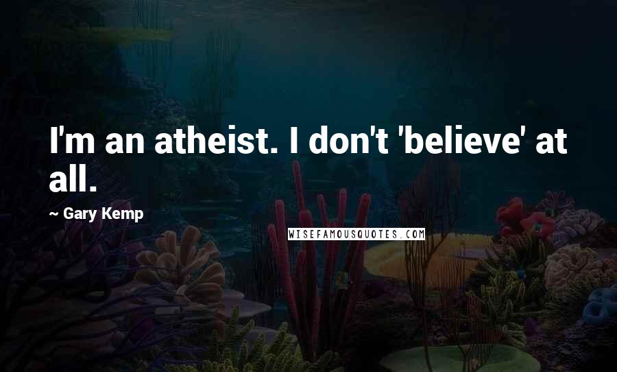 Gary Kemp Quotes: I'm an atheist. I don't 'believe' at all.