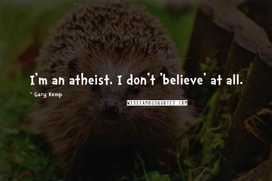 Gary Kemp Quotes: I'm an atheist. I don't 'believe' at all.