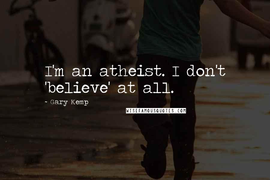 Gary Kemp Quotes: I'm an atheist. I don't 'believe' at all.