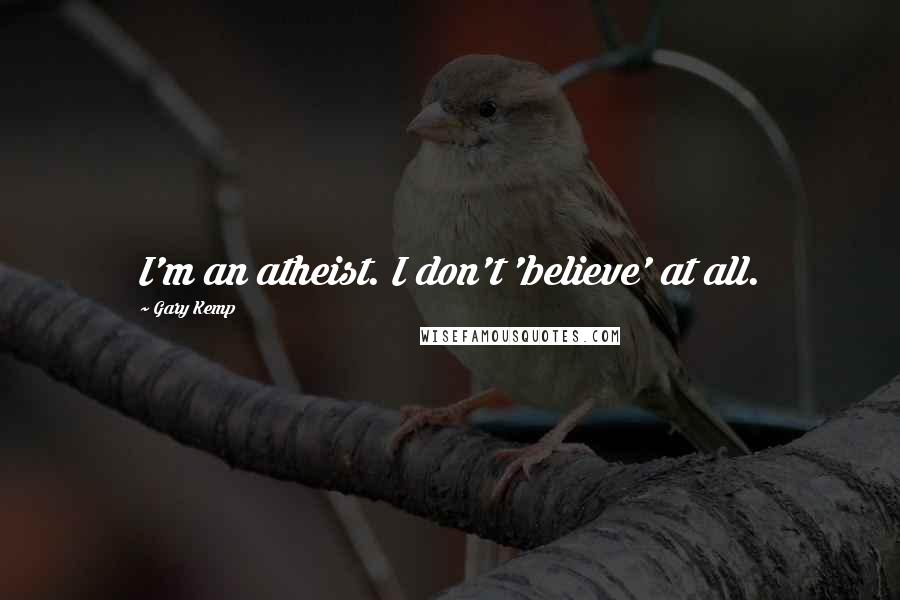 Gary Kemp Quotes: I'm an atheist. I don't 'believe' at all.