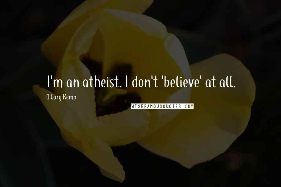 Gary Kemp Quotes: I'm an atheist. I don't 'believe' at all.