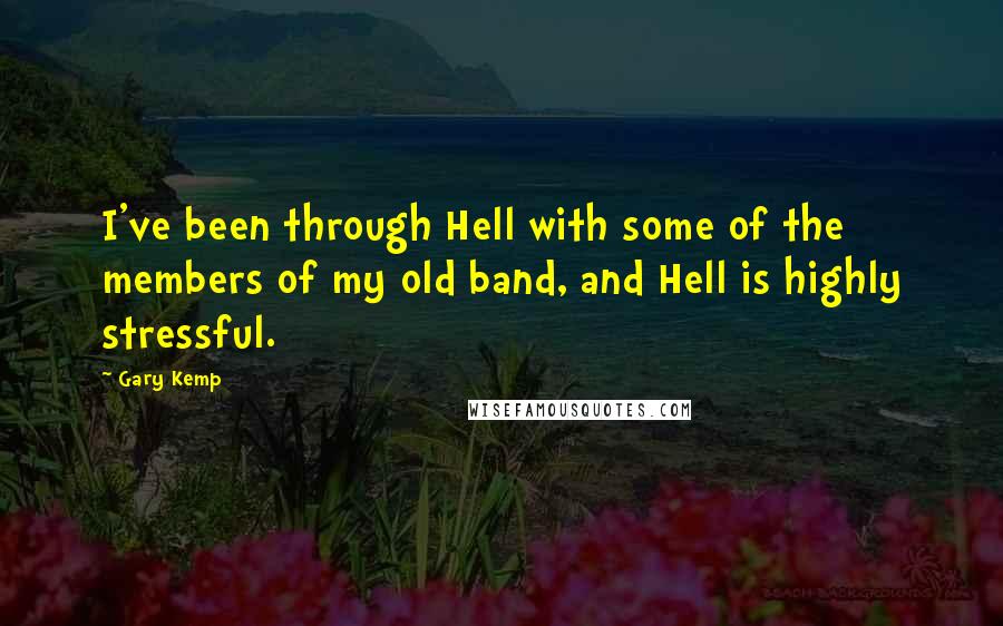 Gary Kemp Quotes: I've been through Hell with some of the members of my old band, and Hell is highly stressful.