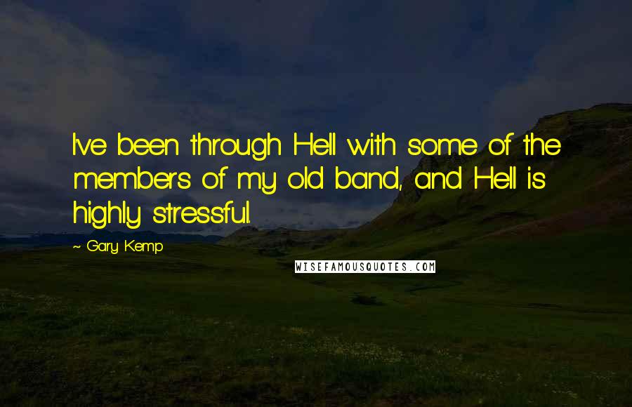 Gary Kemp Quotes: I've been through Hell with some of the members of my old band, and Hell is highly stressful.