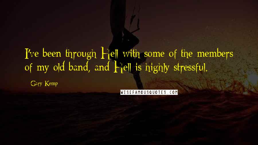 Gary Kemp Quotes: I've been through Hell with some of the members of my old band, and Hell is highly stressful.