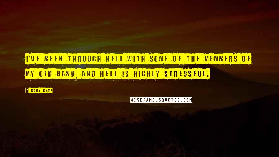 Gary Kemp Quotes: I've been through Hell with some of the members of my old band, and Hell is highly stressful.