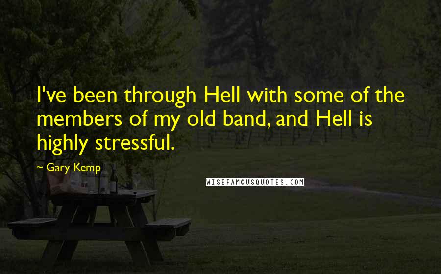 Gary Kemp Quotes: I've been through Hell with some of the members of my old band, and Hell is highly stressful.