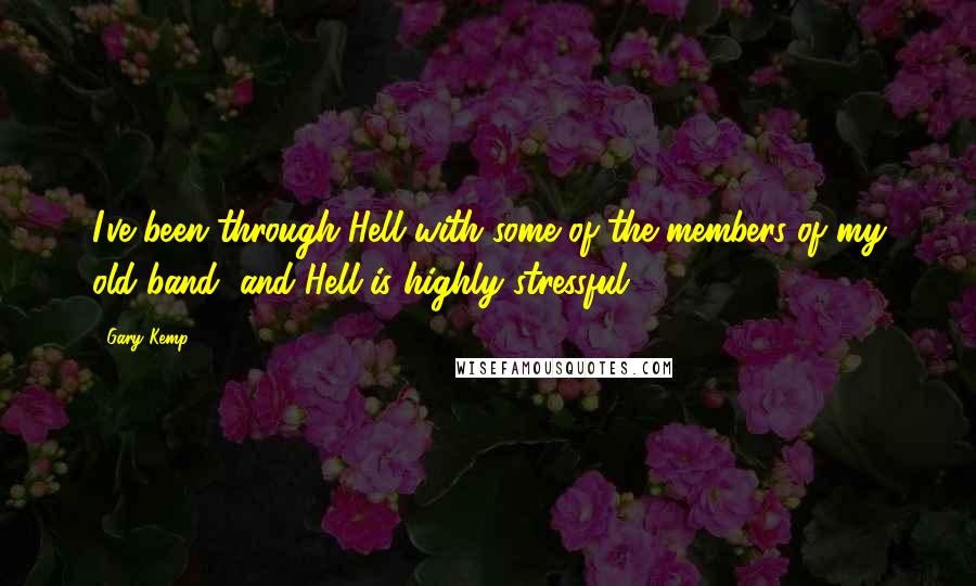 Gary Kemp Quotes: I've been through Hell with some of the members of my old band, and Hell is highly stressful.