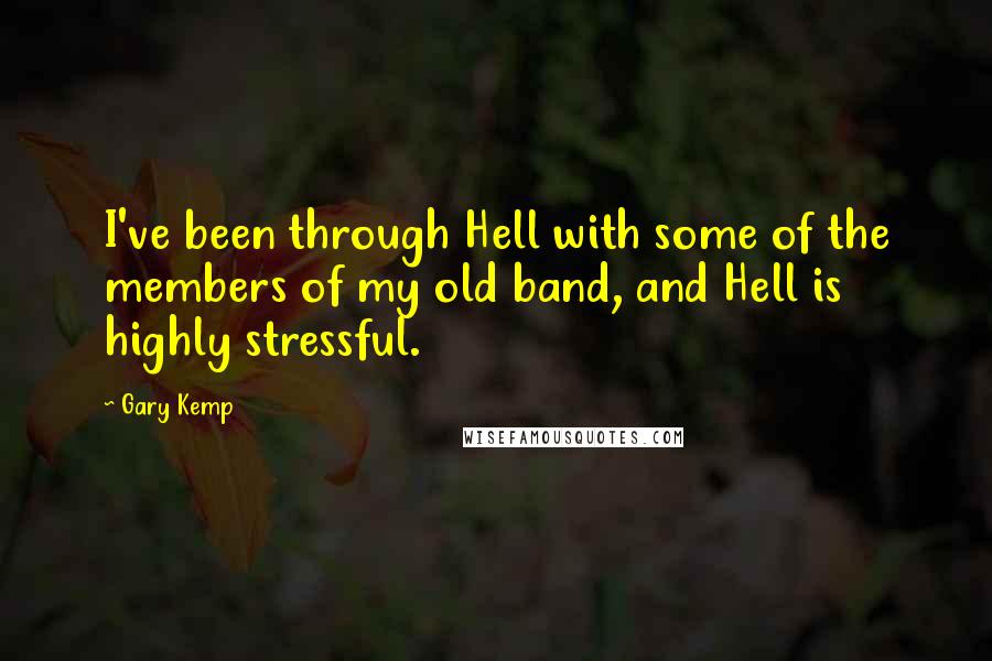 Gary Kemp Quotes: I've been through Hell with some of the members of my old band, and Hell is highly stressful.