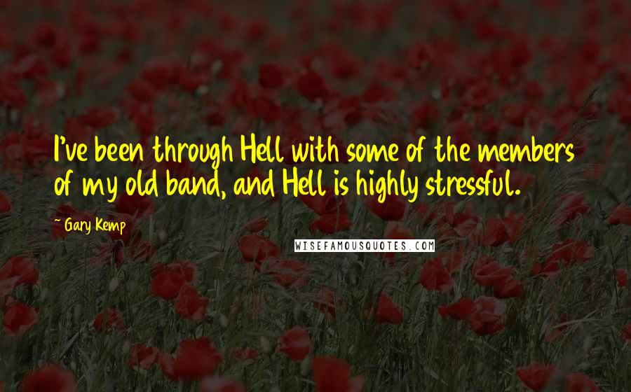 Gary Kemp Quotes: I've been through Hell with some of the members of my old band, and Hell is highly stressful.