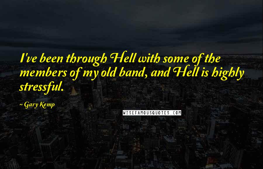 Gary Kemp Quotes: I've been through Hell with some of the members of my old band, and Hell is highly stressful.