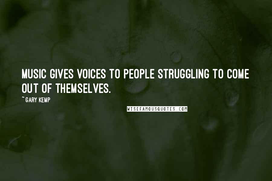 Gary Kemp Quotes: Music gives voices to people struggling to come out of themselves.