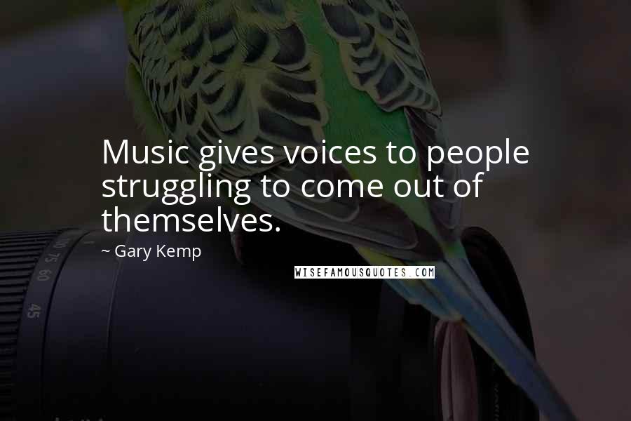 Gary Kemp Quotes: Music gives voices to people struggling to come out of themselves.