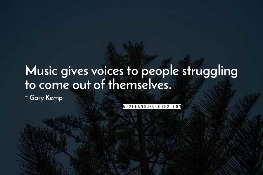 Gary Kemp Quotes: Music gives voices to people struggling to come out of themselves.