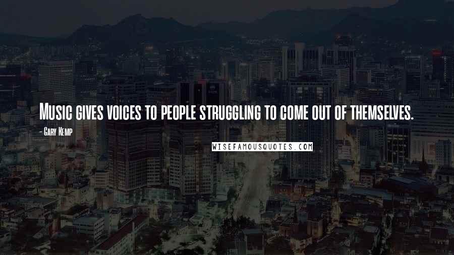 Gary Kemp Quotes: Music gives voices to people struggling to come out of themselves.