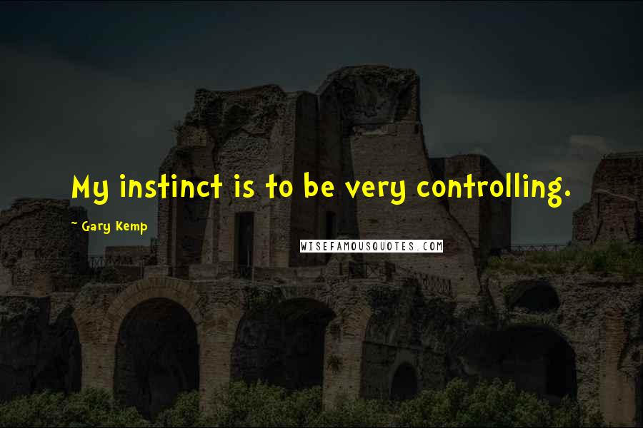 Gary Kemp Quotes: My instinct is to be very controlling.