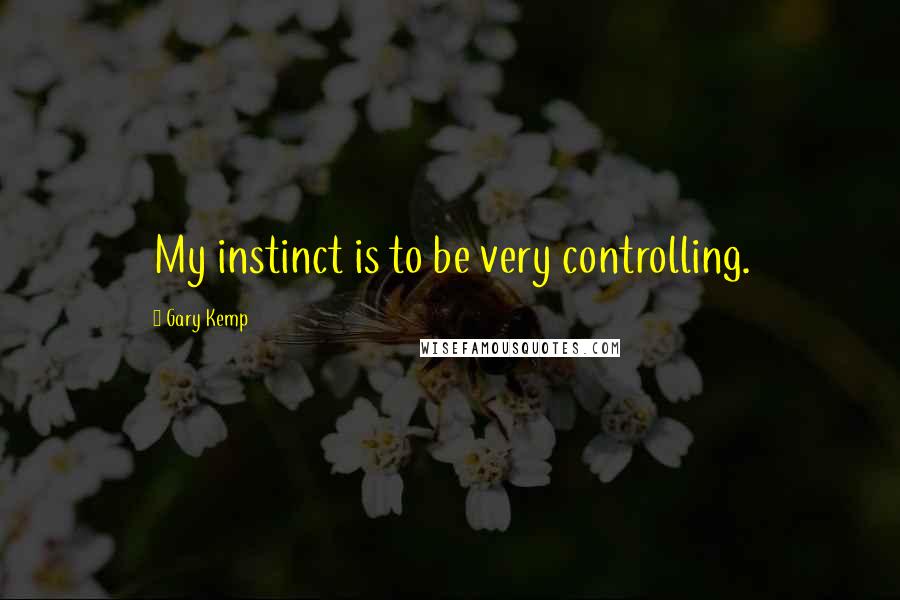 Gary Kemp Quotes: My instinct is to be very controlling.