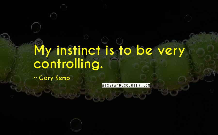 Gary Kemp Quotes: My instinct is to be very controlling.