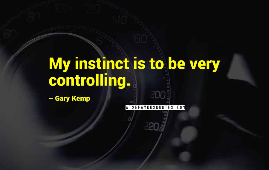 Gary Kemp Quotes: My instinct is to be very controlling.