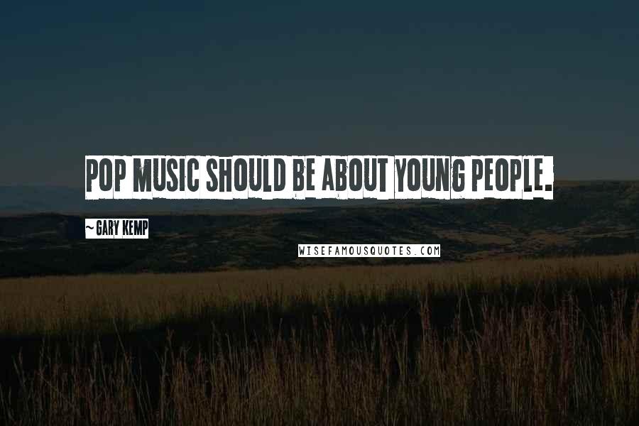 Gary Kemp Quotes: Pop music should be about young people.