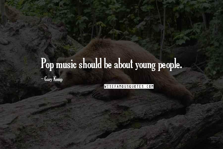 Gary Kemp Quotes: Pop music should be about young people.
