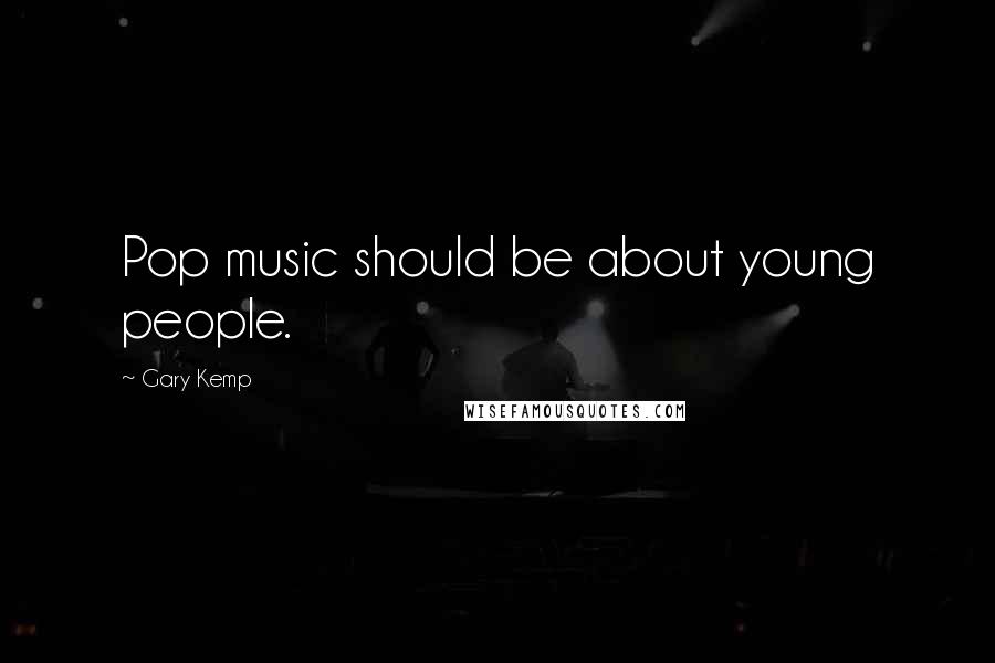 Gary Kemp Quotes: Pop music should be about young people.