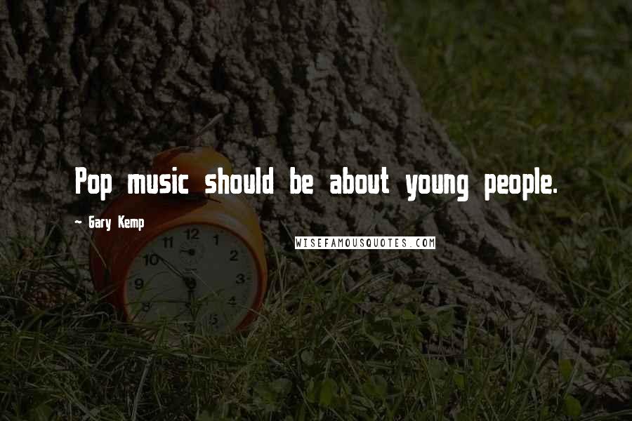 Gary Kemp Quotes: Pop music should be about young people.