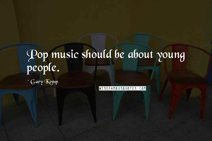 Gary Kemp Quotes: Pop music should be about young people.