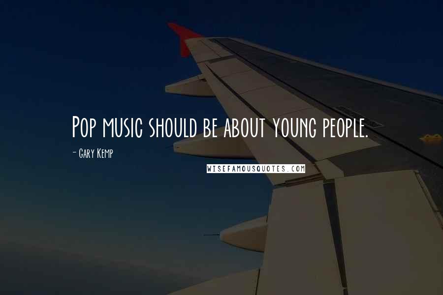 Gary Kemp Quotes: Pop music should be about young people.