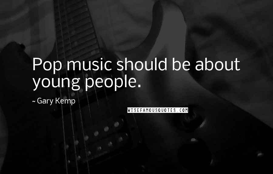 Gary Kemp Quotes: Pop music should be about young people.