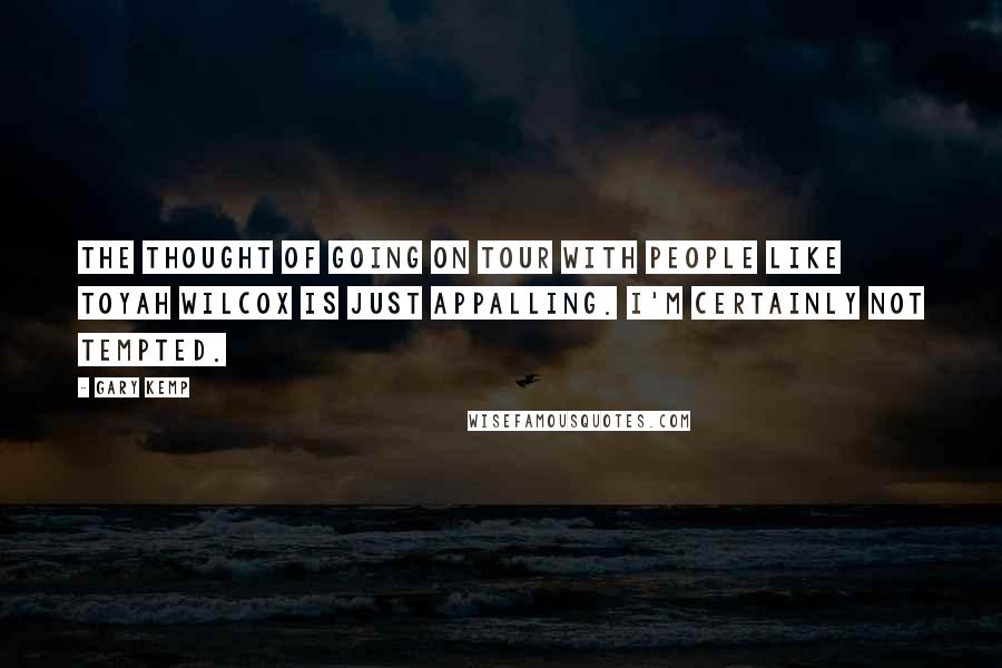 Gary Kemp Quotes: The thought of going on tour with people like Toyah Wilcox is just appalling. I'm certainly not tempted.