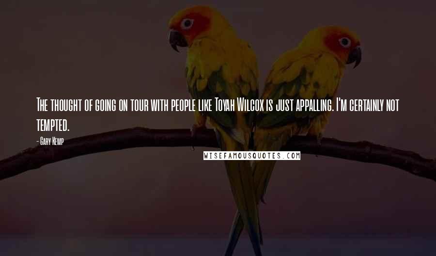 Gary Kemp Quotes: The thought of going on tour with people like Toyah Wilcox is just appalling. I'm certainly not tempted.