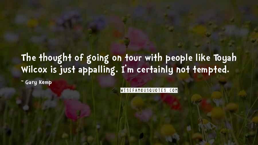 Gary Kemp Quotes: The thought of going on tour with people like Toyah Wilcox is just appalling. I'm certainly not tempted.