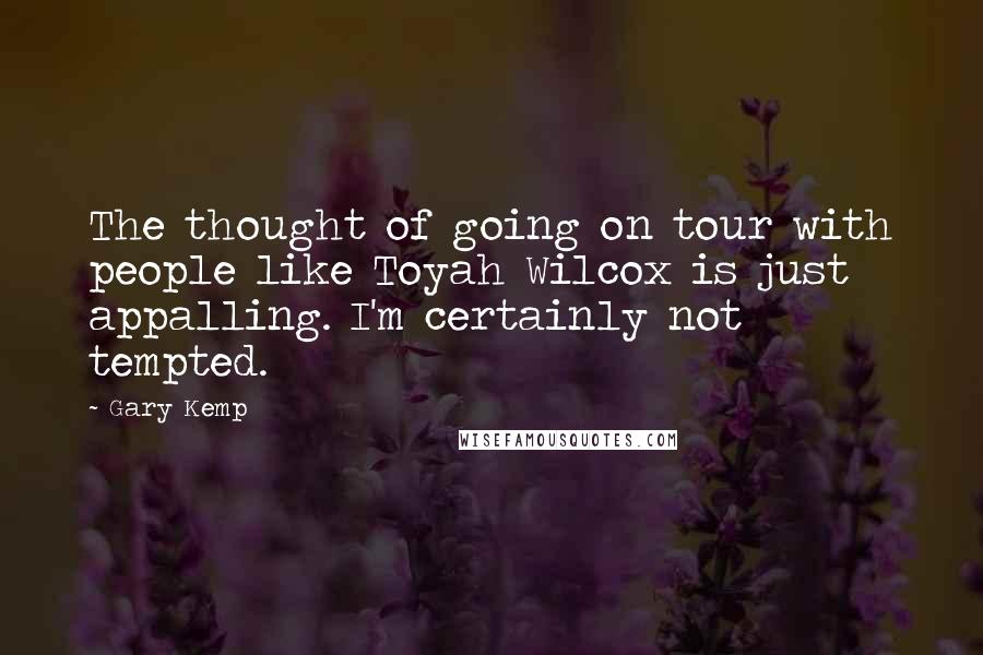 Gary Kemp Quotes: The thought of going on tour with people like Toyah Wilcox is just appalling. I'm certainly not tempted.