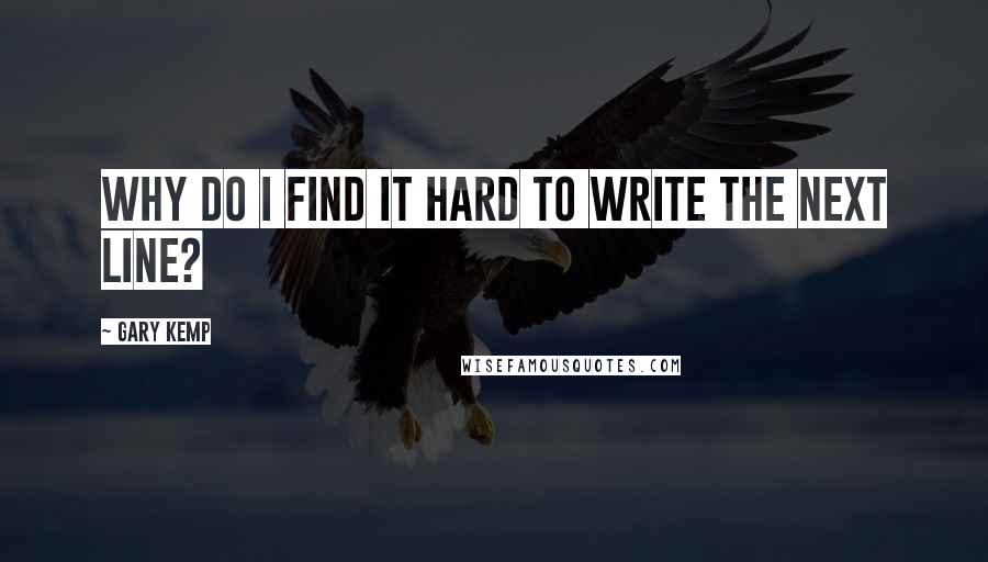 Gary Kemp Quotes: Why do I find it hard to write the next line?