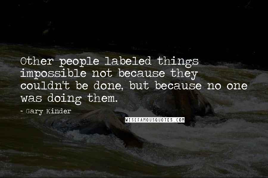 Gary Kinder Quotes: Other people labeled things impossible not because they couldn't be done, but because no one was doing them.
