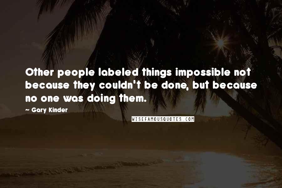 Gary Kinder Quotes: Other people labeled things impossible not because they couldn't be done, but because no one was doing them.