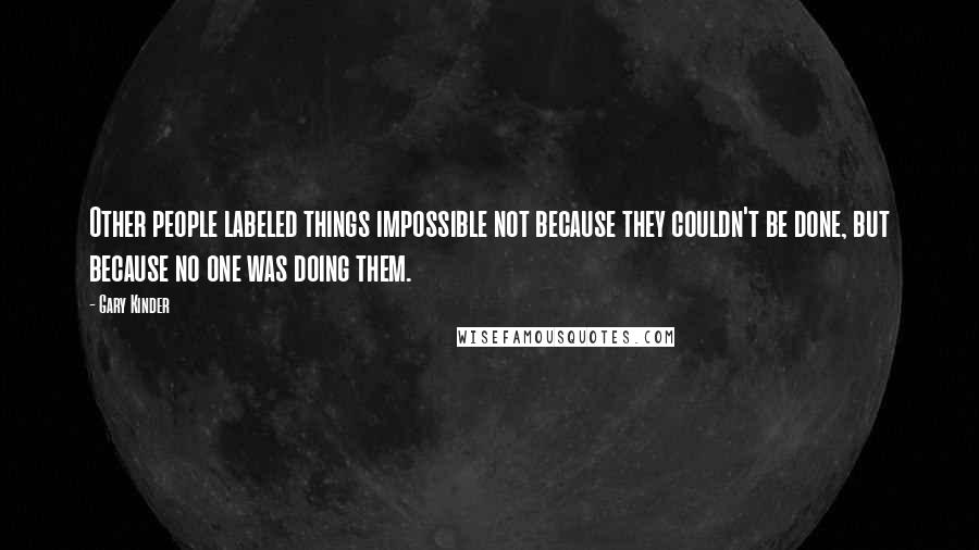 Gary Kinder Quotes: Other people labeled things impossible not because they couldn't be done, but because no one was doing them.