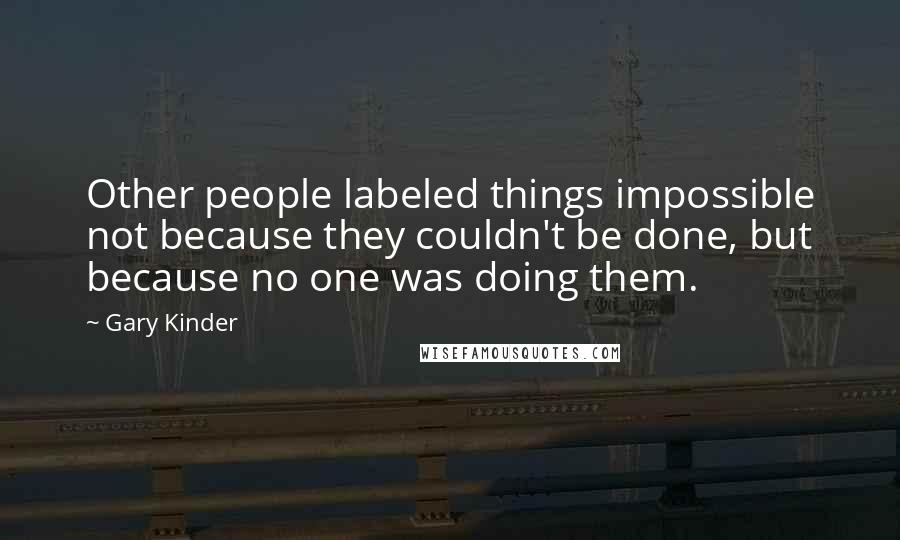 Gary Kinder Quotes: Other people labeled things impossible not because they couldn't be done, but because no one was doing them.